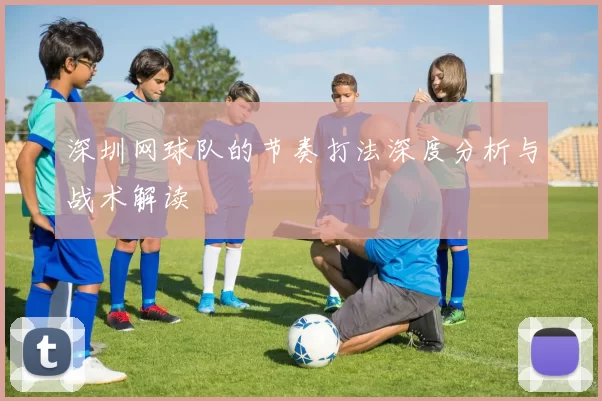 深圳网球队的节奏打法深度分析与战术解读