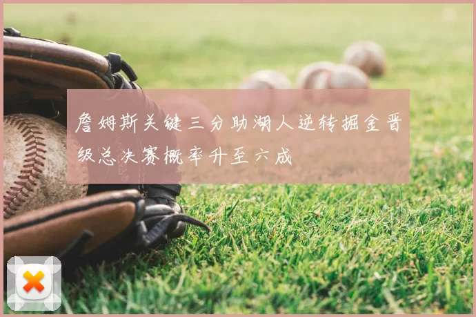 詹姆斯关键三分助湖人逆转掘金晋级总决赛概率升至六成