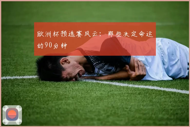 欧洲杯预选赛风云:那些决定命运的90分钟