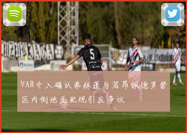 VAR介入确认弗林蓬与若昂佩德罗禁区内倒地无犯规引发争议