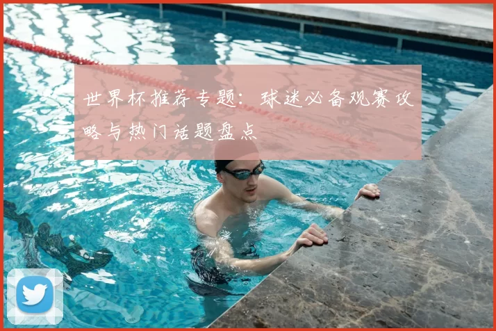 世界杯推荐专题:球迷必备观赛攻略与热门话题盘点