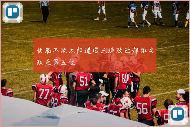 快船不敌太阳遭遇三连败西部排名跌至第五位