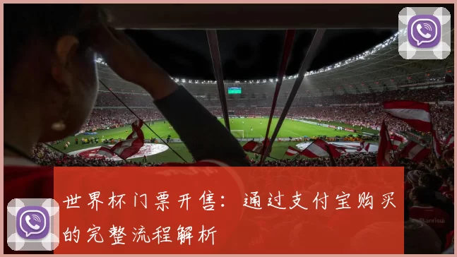 世界杯门票开售：通过支付宝购买的完整流程解析