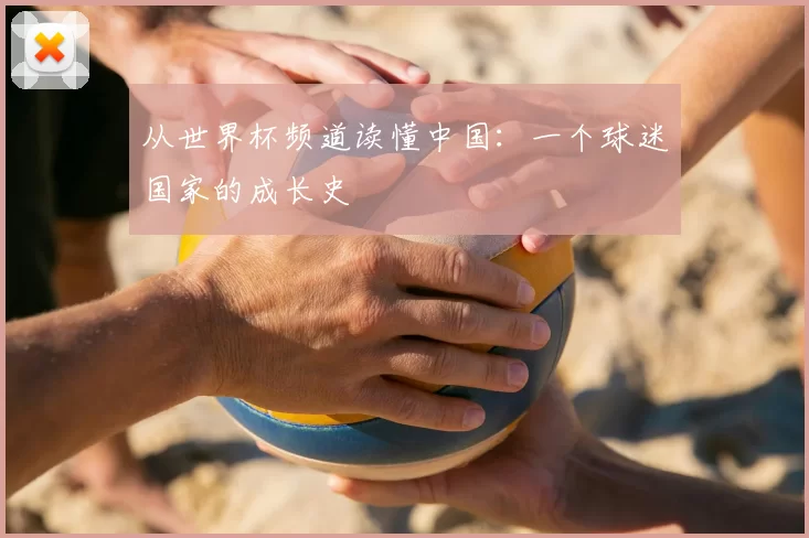 从世界杯频道读懂中国：一个球迷国家的成长史