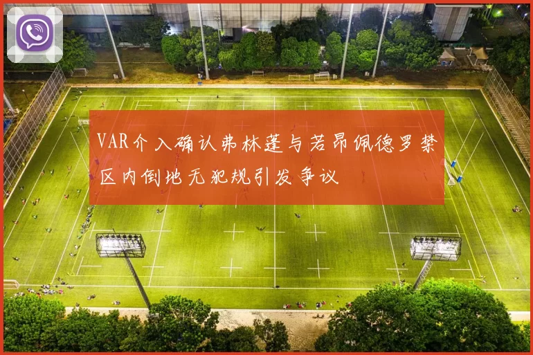 VAR介入确认弗林蓬与若昂佩德罗禁区内倒地无犯规引发争议